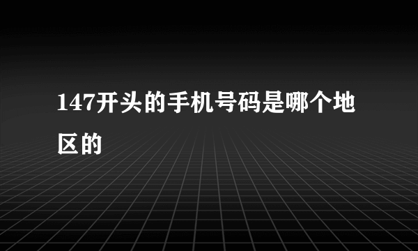 147开头的手机号码是哪个地区的