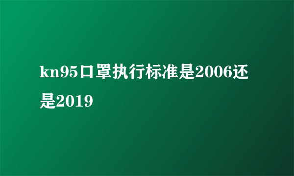 kn95口罩执行标准是2006还是2019