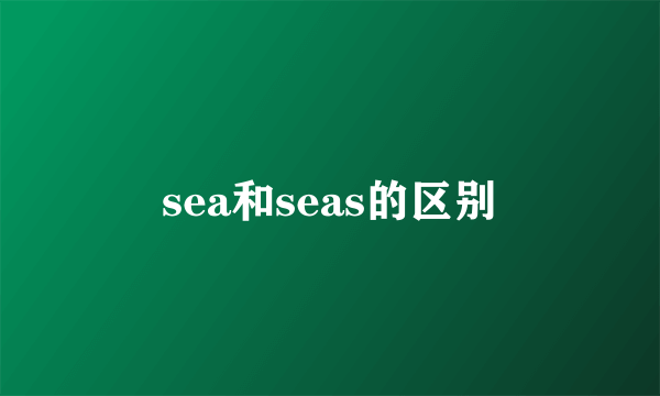 sea和seas的区别