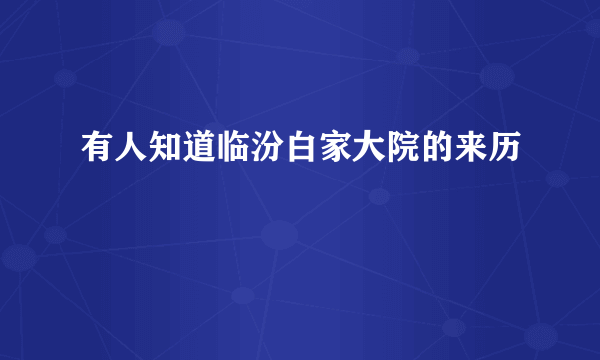 有人知道临汾白家大院的来历