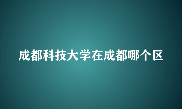 成都科技大学在成都哪个区