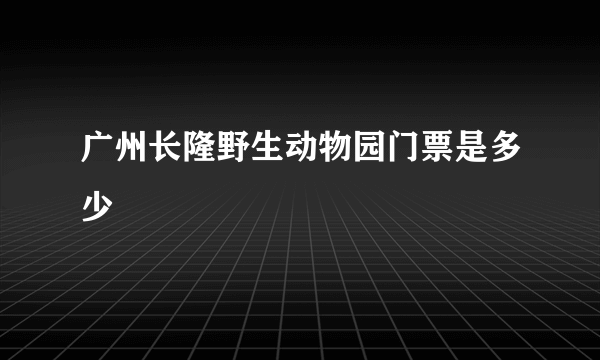 广州长隆野生动物园门票是多少