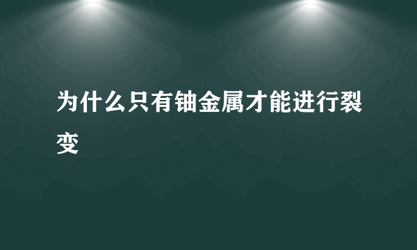 为什么只有铀金属才能进行裂变