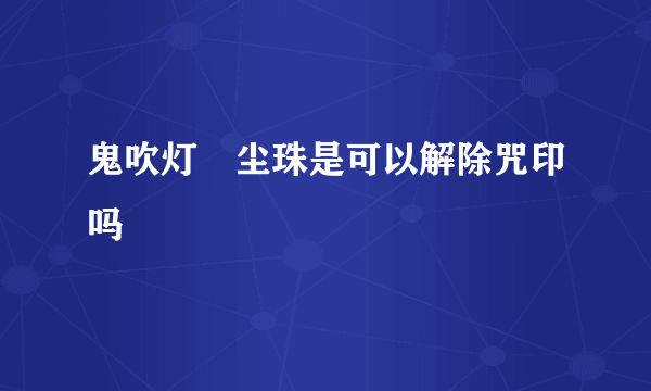 鬼吹灯雮尘珠是可以解除咒印吗