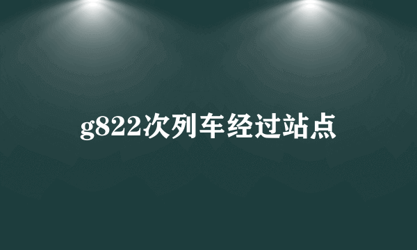 g822次列车经过站点