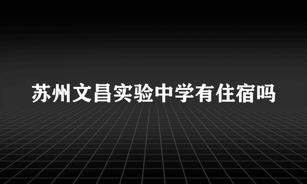 苏州文昌实验中学有住宿吗