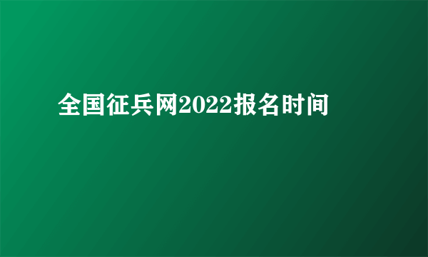 全国征兵网2022报名时间