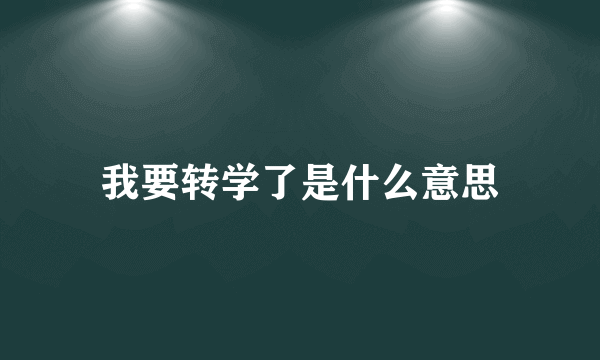 我要转学了是什么意思