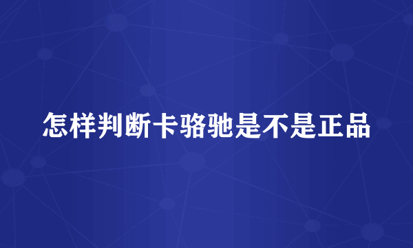 怎样判断卡骆驰是不是正品