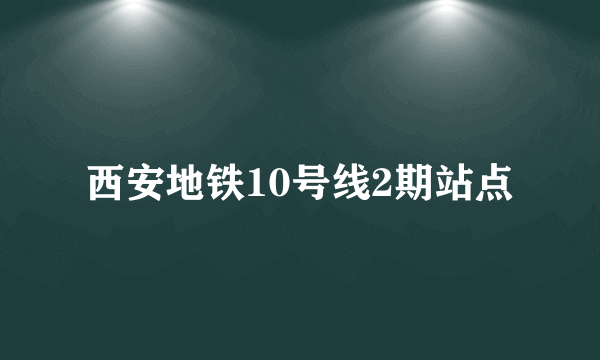 西安地铁10号线2期站点