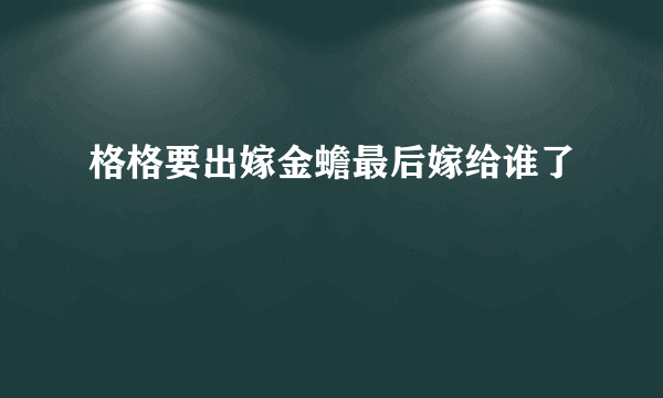 格格要出嫁金蟾最后嫁给谁了