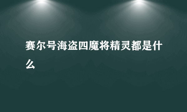 赛尔号海盗四魔将精灵都是什么