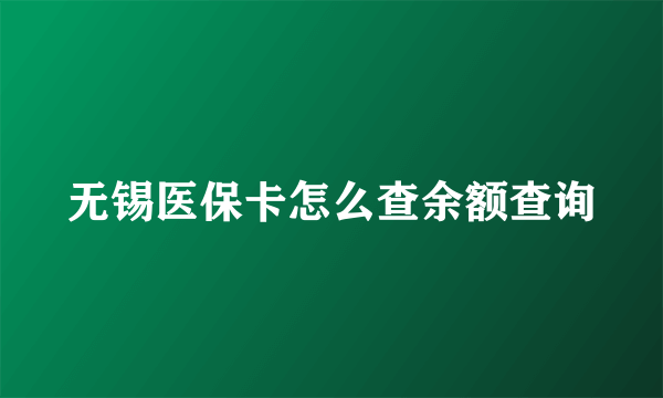 无锡医保卡怎么查余额查询