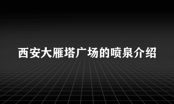 西安大雁塔广场的喷泉介绍