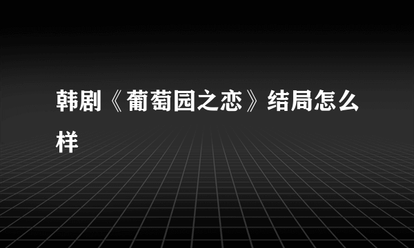 韩剧《葡萄园之恋》结局怎么样