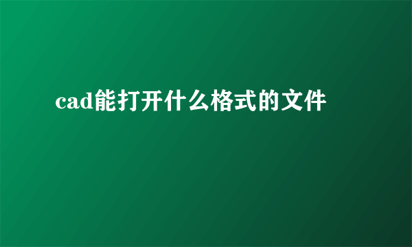 cad能打开什么格式的文件