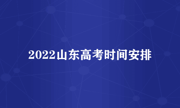 2022山东高考时间安排