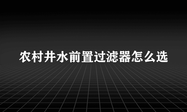 农村井水前置过滤器怎么选