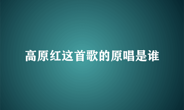 高原红这首歌的原唱是谁