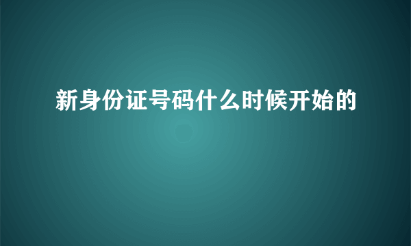 新身份证号码什么时候开始的