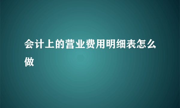 会计上的营业费用明细表怎么做