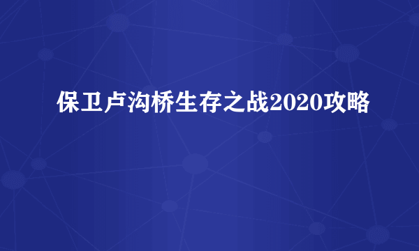 保卫卢沟桥生存之战2020攻略