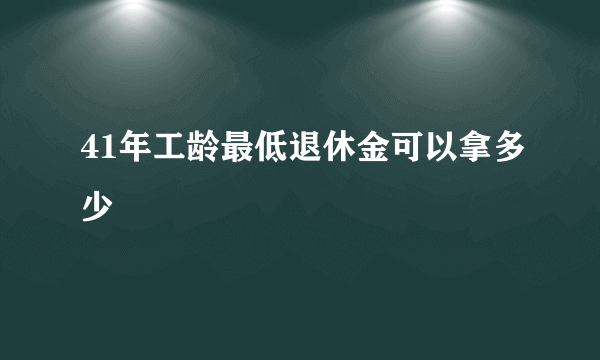 41年工龄最低退休金可以拿多少