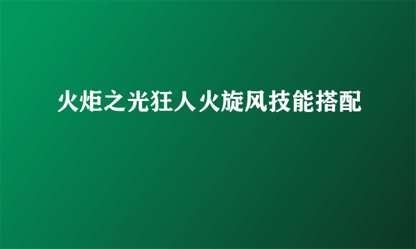 火炬之光狂人火旋风技能搭配