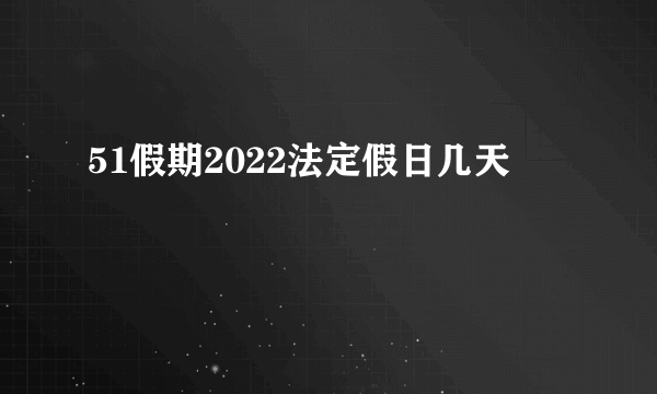 51假期2022法定假日几天