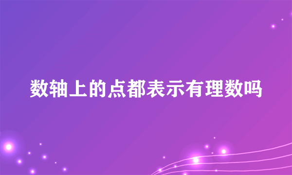 数轴上的点都表示有理数吗