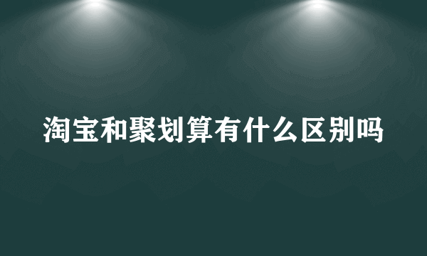 淘宝和聚划算有什么区别吗