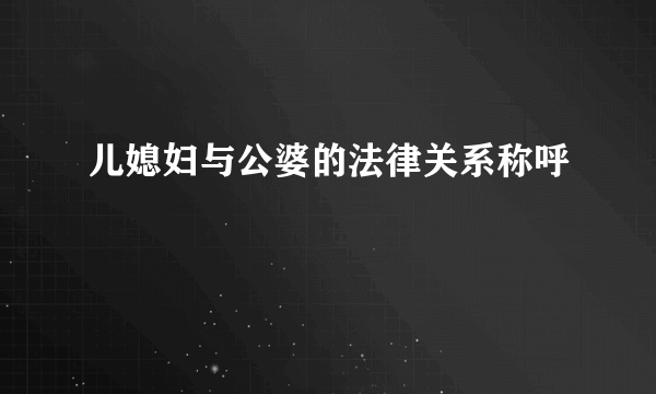 儿媳妇与公婆的法律关系称呼