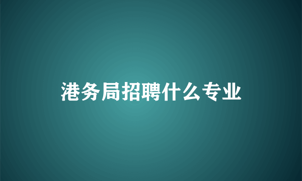 港务局招聘什么专业