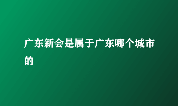 广东新会是属于广东哪个城市的