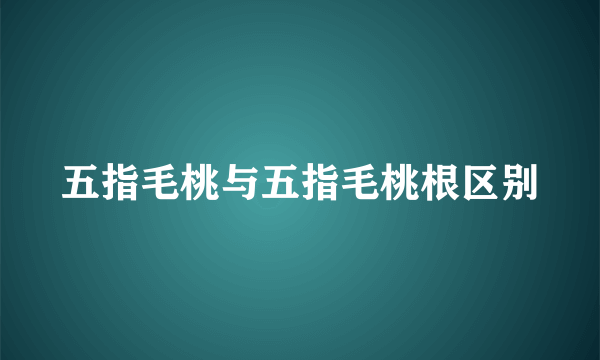 五指毛桃与五指毛桃根区别