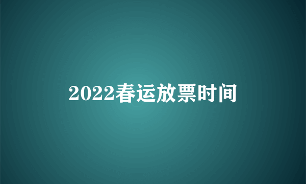 2022春运放票时间