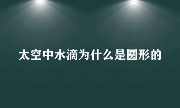 太空中水滴为什么是圆形的