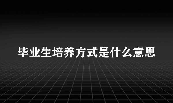 毕业生培养方式是什么意思