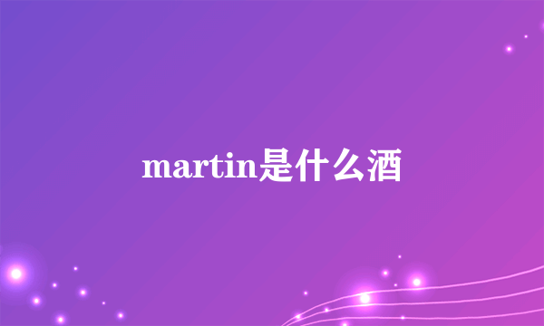 martin是什么酒