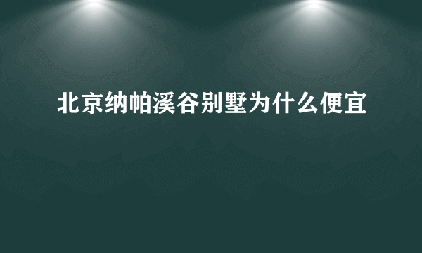 北京纳帕溪谷别墅为什么便宜