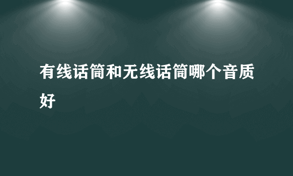 有线话筒和无线话筒哪个音质好