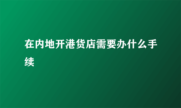 在内地开港货店需要办什么手续