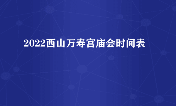 2022西山万寿宫庙会时间表