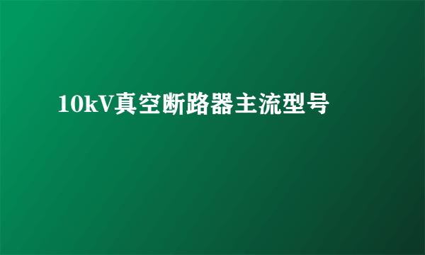 10kV真空断路器主流型号