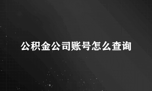 公积金公司账号怎么查询