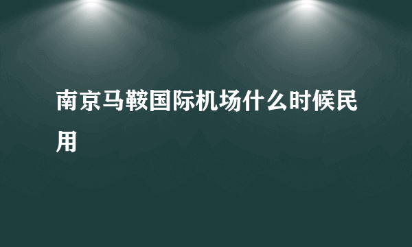 南京马鞍国际机场什么时候民用