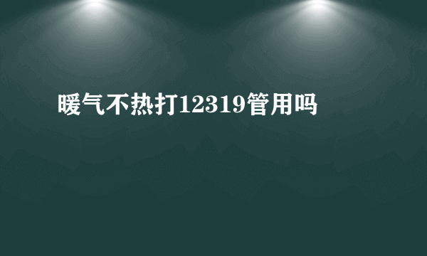 暖气不热打12319管用吗