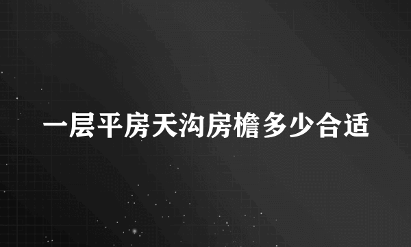 一层平房天沟房檐多少合适