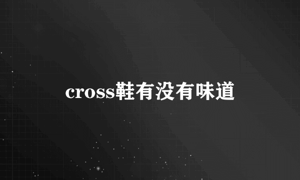 cross鞋有没有味道