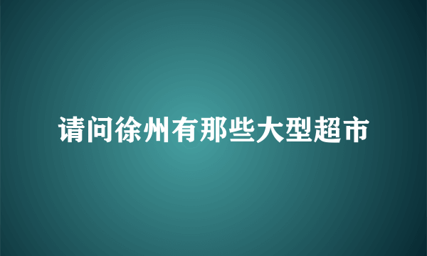 请问徐州有那些大型超市